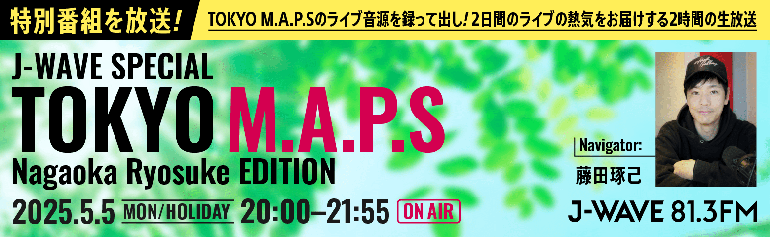 特別番組を放送! J-WAVE SPECIAL TOKYO M.A.P.S Nagaoka Ryosuke EDITION 2.25.5.5（月・祝）20:00–21:55 ON AIR
